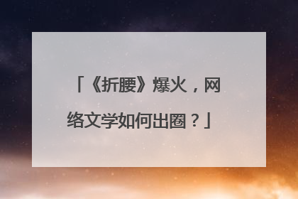 《折腰》爆火，网络文学如何出圈？