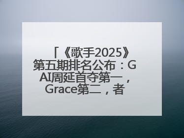 《歌手2025》第五期排名公布：GAI周延首夺第一，Grace第二，者来女揭榜成功，卫兰被淘汰