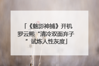 《魅影神捕》开机 罗云熙“清冷双面弃子”试炼人性灰度