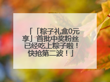 「粽子礼盒0元享」首批中奖粉丝已经吃上粽子啦！快抢第二波！