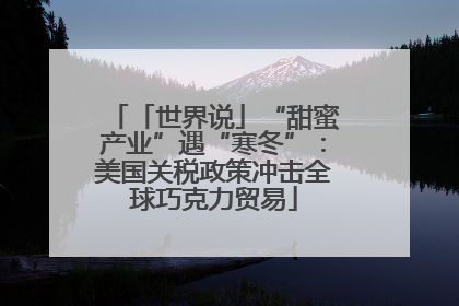 「世界说」“甜蜜产业”遇“寒冬”：美国关税政策冲击全球巧克力贸易