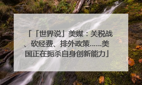 「世界说」美媒：关税战、砍经费、排外政策……美国正在扼杀自身创新能力