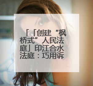 「创建“枫桥式”人民法庭」印江合水法庭：巧用诉讼费用杠杆 赋能先行调解