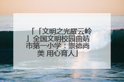 「文明之光耀云岭」全国文明校园曲靖市第一小学：崇德尚美 用心育人