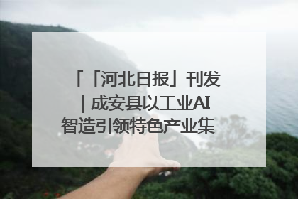 「河北日报」刊发｜成安县以工业AI智造引领特色产业集群迭代升级