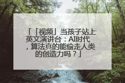 「视频」当孩子站上英文演讲台：AI时代，算法真的能偷走人类的创造力吗？