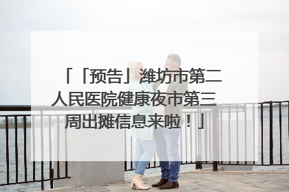 「预告」潍坊市第二人民医院健康夜市第三周出摊信息来啦！