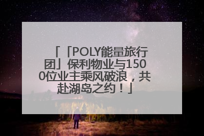 「POLY能量旅行团」保利物业与1500位业主乘风破浪，共赴湖岛之约！