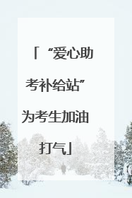 “爱心助考补给站”为考生加油打气