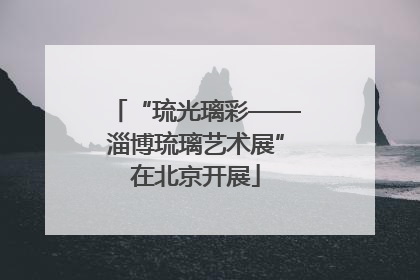 “琉光璃彩——淄博琉璃艺术展”在北京开展