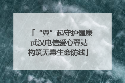 “翼”起守护健康 武汉电信爱心翼站构筑无毒生命防线