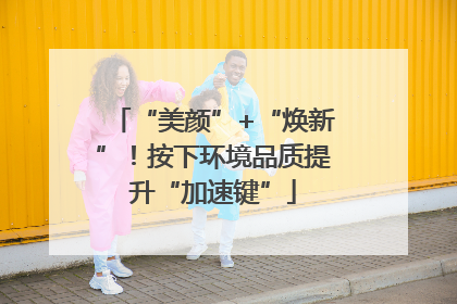 “美颜”+“焕新”！按下环境品质提升“加速键”