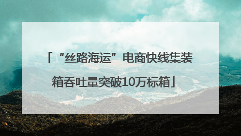 “丝路海运”电商快线集装箱吞吐量突破10万标箱