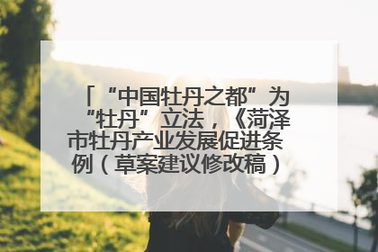 “中国牡丹之都”为“牡丹”立法，《菏泽市牡丹产业发展促进条例（草案建议修改稿）》公开征求意见