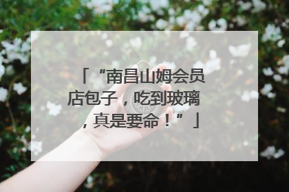 “南昌山姆会员店包子，吃到玻璃，真是要命！”