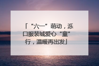 “六一”萌动，泺口服装城爱心“童”行，温暖再出发