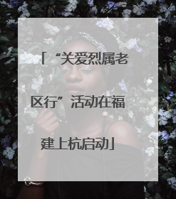 “关爱烈属老区行”活动在福建上杭启动