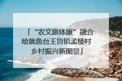 “农文旅体康”融合绘就鱼台王鲁镇孟楼村乡村振兴新图景