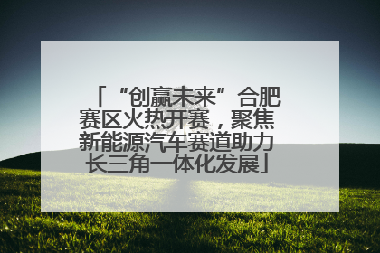 “创赢未来”合肥赛区火热开赛，聚焦新能源汽车赛道助力长三角一体化发展