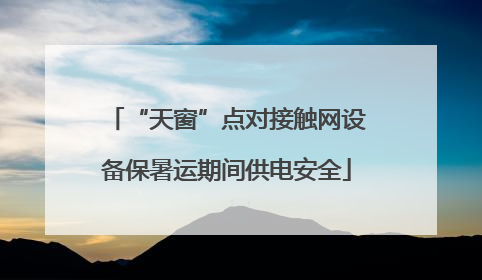“天窗”点对接触网设备保暑运期间供电安全