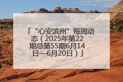 “心安滨州”每周动态（2025年第22期总第55期6月14日—6月20日）