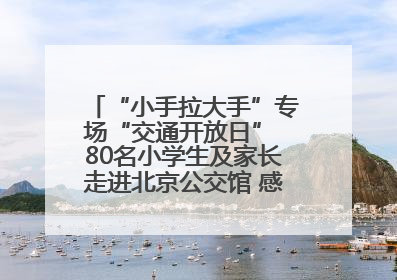 “小手拉大手”专场“交通开放日” 80名小学生及家长走进北京公交馆 感受百年公交文化