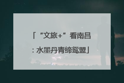 “文旅+”看南昌：水墨丹青缔鸳盟