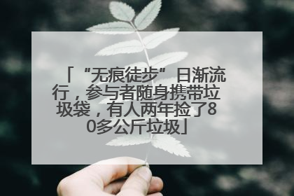 “无痕徒步”日渐流行，参与者随身携带垃圾袋，有人两年捡了80多公斤垃圾