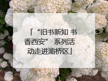 “旧书新知 书香西安” 系列活动走进灞桥区