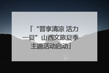 “晋享清凉 活力一夏”山西文旅夏季主题活动启动