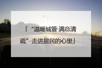 “温暖城管·满意清疏”走进居民的心里