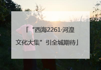 “西海2261·河湟文化大集”引全城期待