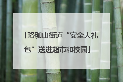珞珈山街道“安全大礼包”送进超市和校园