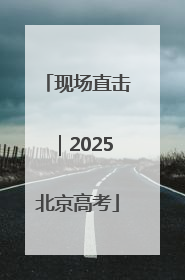 现场直击｜2025北京高考