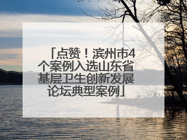 点赞！滨州市4个案例入选山东省基层卫生创新发展论坛典型案例