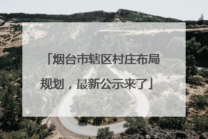烟台市辖区村庄布局规划，最新公示来了