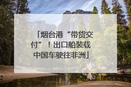 烟台港“带货交付”！出口船装载中国车驶往非洲