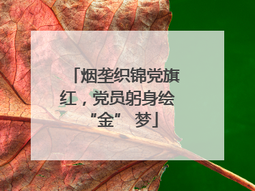 烟垄织锦党旗红，党员躬身绘 “金” 梦