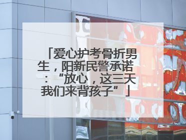 爱心护考骨折男生，阳新民警承诺：“放心，这三天我们来背孩子”