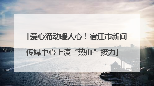 爱心涌动暖人心！宿迁市新闻传媒中心上演“热血”接力