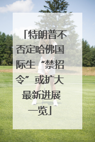 特朗普不否定哈佛国际生“禁招令”或扩大 最新进展一览