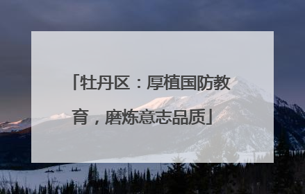 牡丹区：厚植国防教育，磨炼意志品质