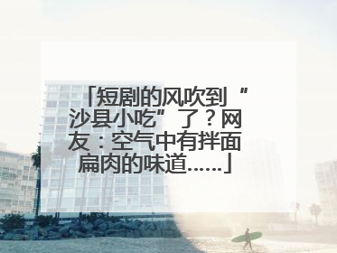 短剧的风吹到“沙县小吃”了？网友：空气中有拌面扁肉的味道……