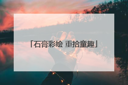石膏彩绘 重拾童趣