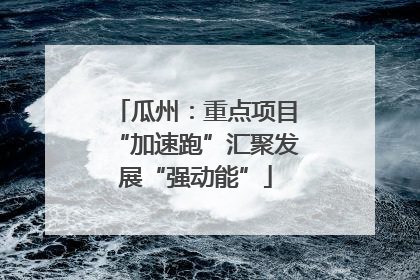 瓜州：重点项目“加速跑”汇聚发展“强动能”