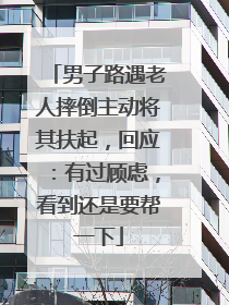男子路遇老人摔倒主动将其扶起，回应：有过顾虑，看到还是要帮一下