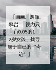 画画、朗诵、攀岩……视力只有0.05的12岁女孩，找寻属于自己的“奇迹”