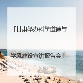 甘肃举办科学道德与学风建设宣讲报告会