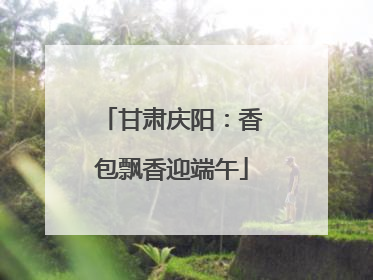 甘肃庆阳：香包飘香迎端午
