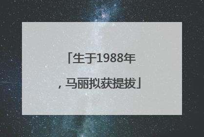 生于1988年，马丽拟获提拔